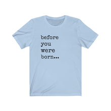 Before You Were Born -- Unisex Jersey Short Sleeve Tee